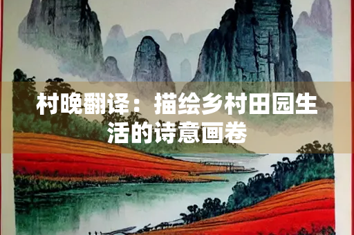 村晚翻译：描绘乡村田园生活的诗意画卷