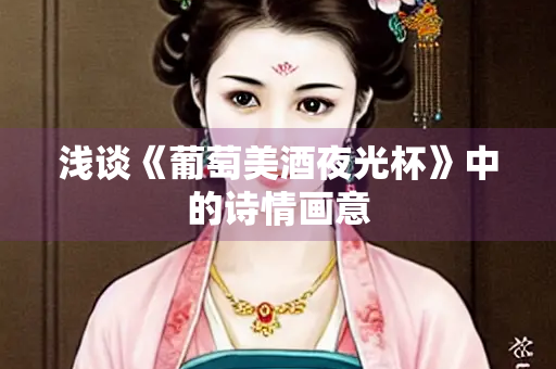 浅谈《葡萄美酒夜光杯》中的诗情画意