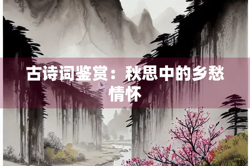古诗词鉴赏：秋思中的乡愁情怀