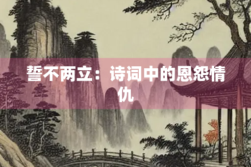誓不两立：诗词中的恩怨情仇