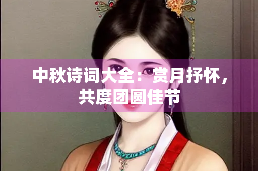中秋诗词大全：赏月抒怀，共度团圆佳节