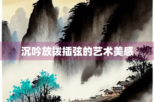 沉吟放拨插弦的艺术美感