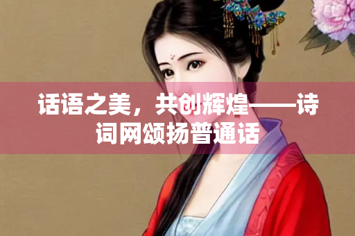 话语之美，共创辉煌——诗词网颂扬普通话