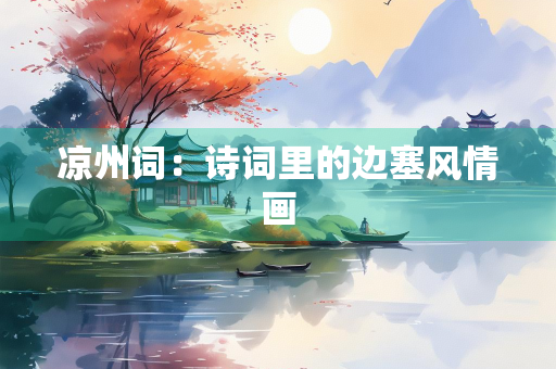 凉州词：诗词里的边塞风情画