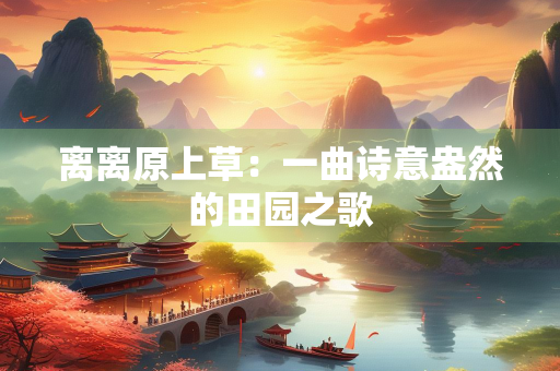 离离原上草：一曲诗意盎然的田园之歌