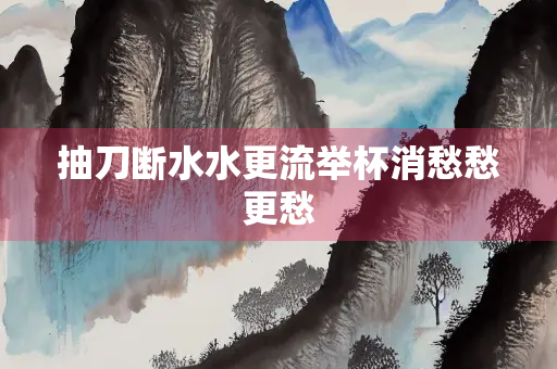 抽刀断水水更流举杯消愁愁更愁