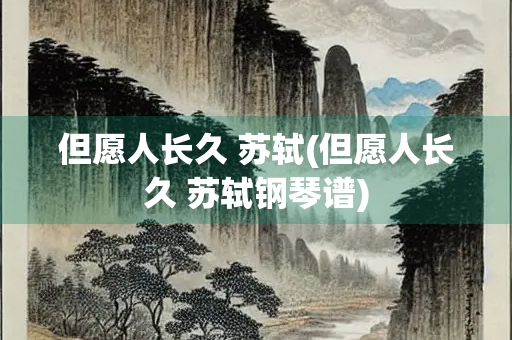 但愿人长久 苏轼(但愿人长久 苏轼钢琴谱)