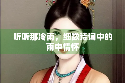听听那冷雨，细数诗词中的雨中情怀