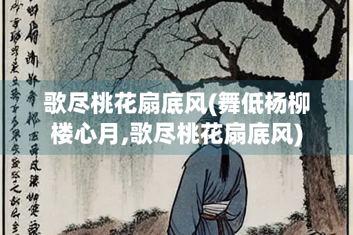 歌尽桃花扇底风(舞低杨柳楼心月,歌尽桃花扇底风)