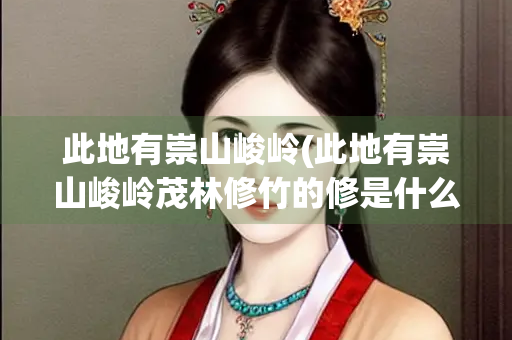 此地有崇山峻岭(此地有崇山峻岭茂林修竹的修是什么意思)