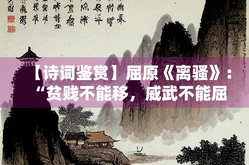【诗词鉴赏】屈原《离骚》：“贫贱不能移，威武不能屈”前一句是什么？