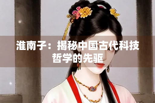 淮南子：揭秘中国古代科技哲学的先驱