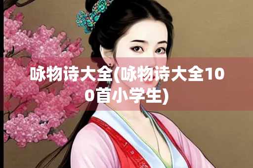 咏物诗大全(咏物诗大全100首小学生)