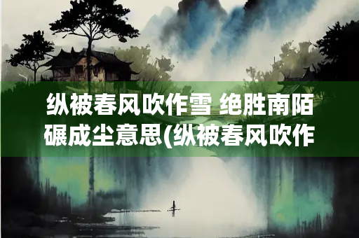 纵被春风吹作雪 绝胜南陌碾成尘意思(纵被春风吹作雪 绝胜南陌碾成尘什么意思)
