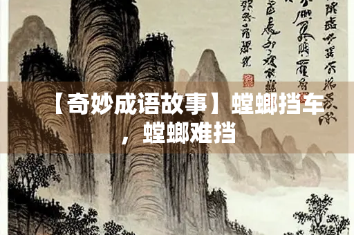 【奇妙成语故事】螳螂挡车，螳螂难挡