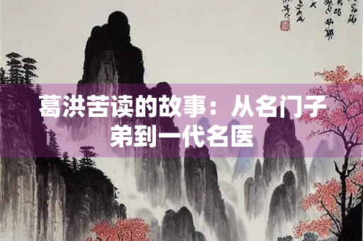 葛洪苦读的故事：从名门子弟到一代名医
