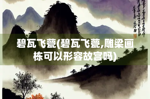碧瓦飞甍(碧瓦飞甍,雕梁画栋可以形容故宫吗)