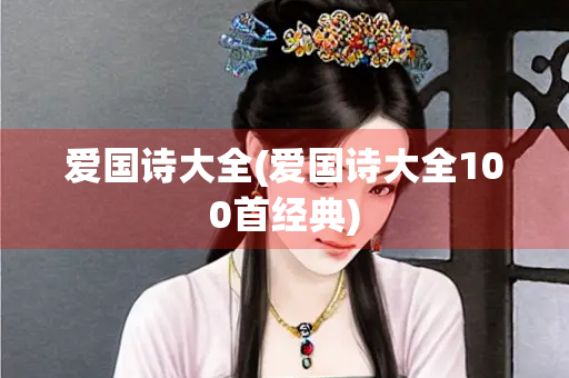 爱国诗大全(爱国诗大全100首经典)