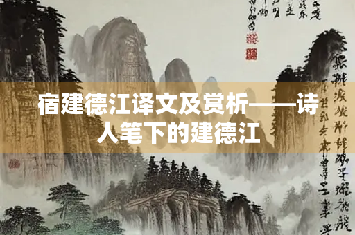 宿建德江译文及赏析——诗人笔下的建德江