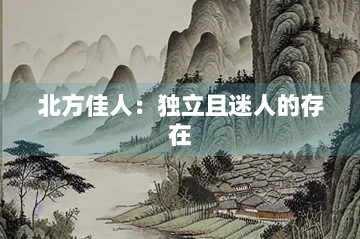北方佳人：独立且迷人的存在