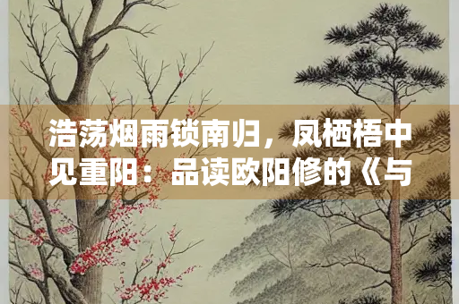 浩荡烟雨锁南归，凤栖梧中见重阳：品读欧阳修的《与梦得别》