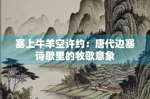 塞上牛羊空许约：唐代边塞诗歌里的牧歌意象