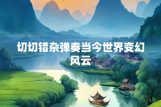 切切错杂弹奏当今世界变幻风云