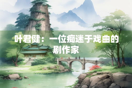 叶君健：一位痴迷于戏曲的剧作家