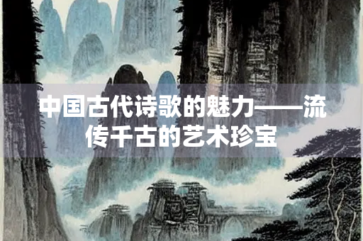 中国古代诗歌的魅力——流传千古的艺术珍宝