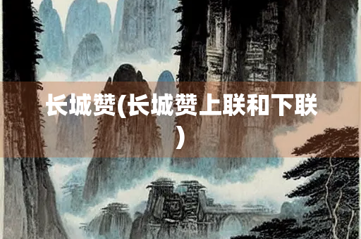 长城赞(长城赞上联和下联)