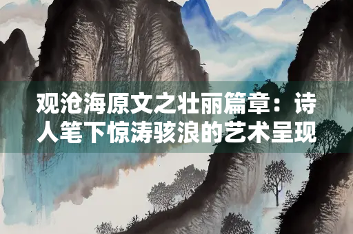 观沧海原文之壮丽篇章：诗人笔下惊涛骇浪的艺术呈现