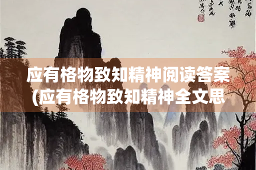 应有格物致知精神阅读答案(应有格物致知精神全文思路)