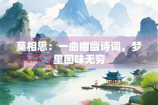 莫相思：一曲幽幽诗词，梦里回味无穷