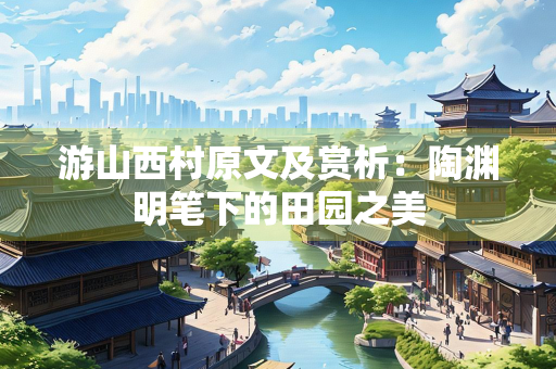 游山西村原文及赏析：陶渊明笔下的田园之美