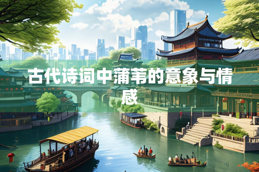 古代诗词中蒲苇的意象与情感