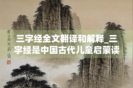 三字经全文翻译和解释_三字经是中国古代儿童启蒙读物_全文及翻译