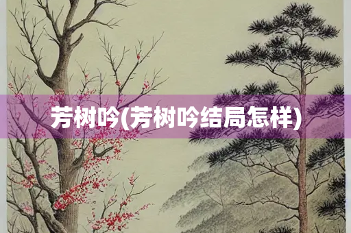 芳树吟(芳树吟结局怎样)