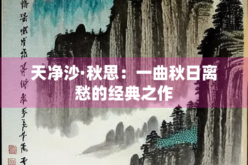 天净沙·秋思：一曲秋日离愁的经典之作