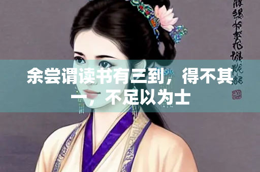 余尝谓读书有三到，得不其一，不足以为士