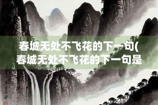 春城无处不飞花的下一句(春城无处不飞花的下一句是什么看的节日又是什么)