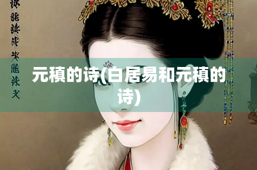 元稹的诗(白居易和元稹的诗)