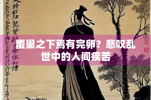 覆巢之下焉有完卵？悲叹乱世中的人间疾苦