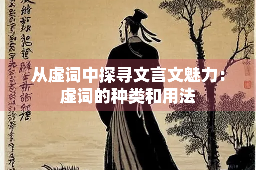 从虚词中探寻文言文魅力：虚词的种类和用法