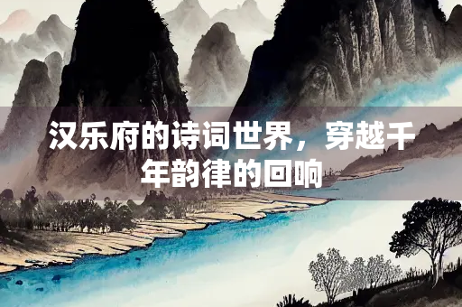 汉乐府的诗词世界，穿越千年韵律的回响