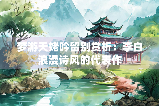 梦游天姥吟留别赏析：李白浪漫诗风的代表作