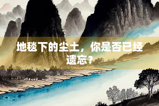 地毯下的尘土，你是否已经遗忘？