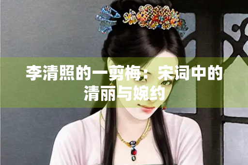 李清照的一剪梅：宋词中的清丽与婉约