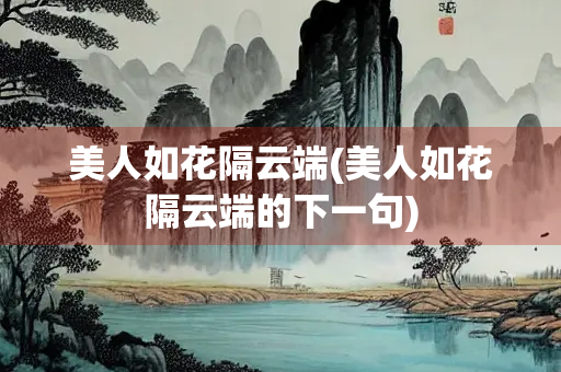 美人如花隔云端(美人如花隔云端的下一句)