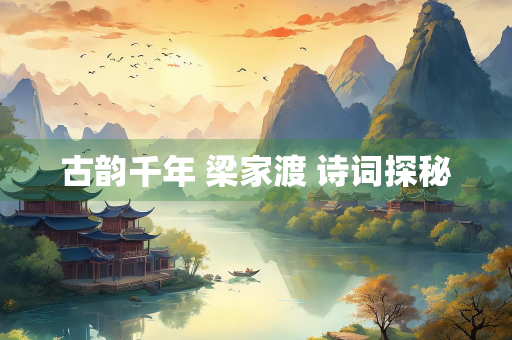 古韵千年 梁家渡 诗词探秘