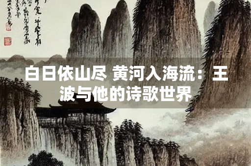 白日依山尽 黄河入海流：王波与他的诗歌世界